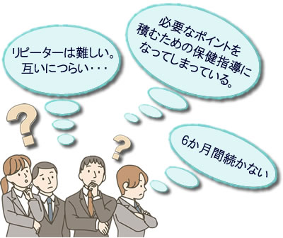 リピーターは難しい。互いにつらい・・・。必要なポイントを積むための保健指導になってしまっている。6か月間続かない